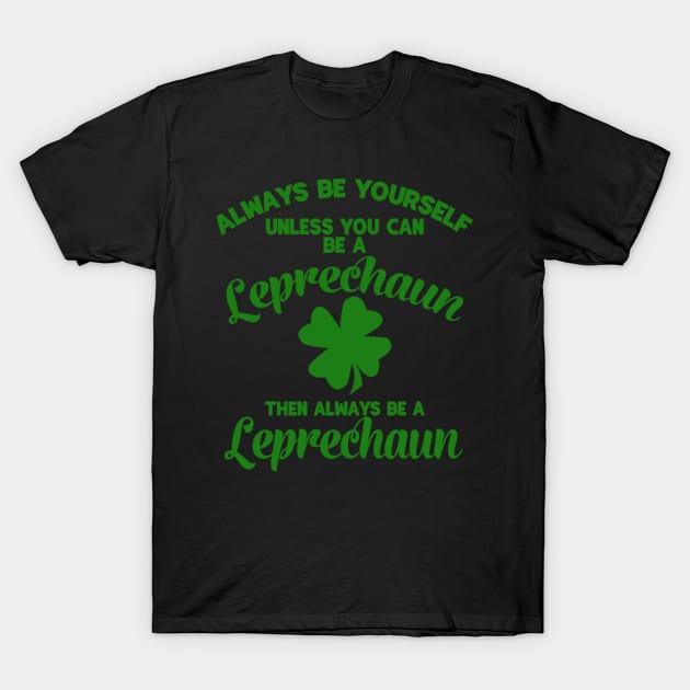 Always Be Yourself Unless You Can Be A Leprechaun T-Shirt by sudiptochy29